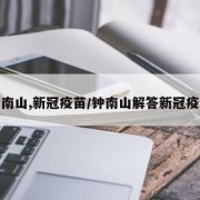 钟南山,新冠疫苗/钟南山解答新冠疫苗