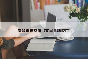 变异毒株疫苗（变异毒珠疫苗）
