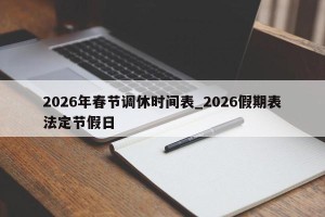 2026年春节调休时间表_2026假期表法定节假日