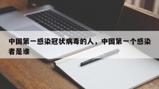 中国第一感染冠状病毒的人，中国第一个感染者是谁
