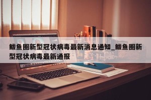 鲅鱼圈新型冠状病毒最新消息通知_鲅鱼圈新型冠状病毒最新通报