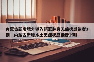 内蒙古新增境外输入新冠肺炎无症状感染者1例（内蒙古新增本土无症状感染者1例）