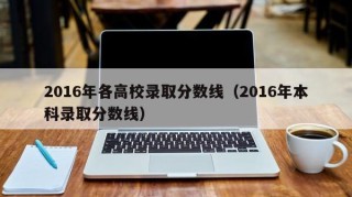 2016年各高校录取分数线（2016年本科录取分数线）