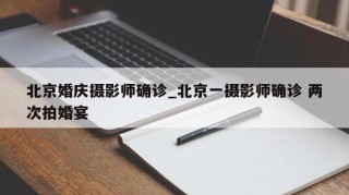 北京婚庆摄影师确诊_北京一摄影师确诊 两次拍婚宴