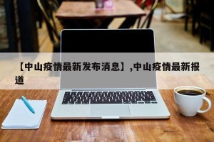 【中山疫情最新发布消息】,中山疫情最新报道
