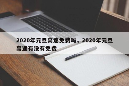 2020年元旦高速免费吗，2020年元旦高速有没有免费