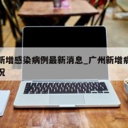 广州新增感染病例最新消息_广州新增病例最新情况