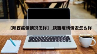 【陕西疫情情况怎样】,陕西疫情情况怎么样