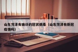 山东菏泽有确诊的冠状病毒（山东菏泽有新冠疫情吗）