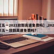 【五一2021放假高速免费吗】,2021年五一放假高速免费吗?