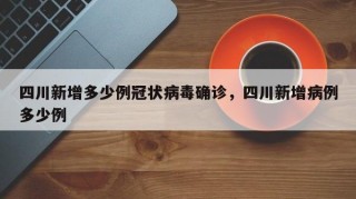 四川新增多少例冠状病毒确诊，四川新增病例多少例