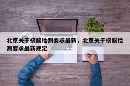 北京关于核酸检测要求最新，北京关于核酸检测要求最新规定