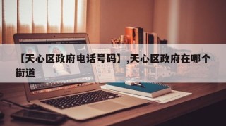 【天心区政府电话号码】,天心区政府在哪个街道