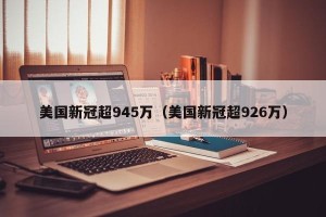 美国新冠超945万（美国新冠超926万）