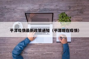 平潭疫情最新政策通知（平潭现在疫情）