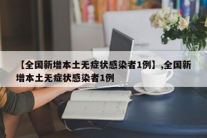 【全国新增本土无症状感染者1例】,全国新增本土无症状感染者1例