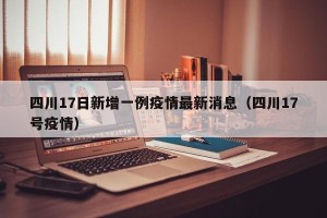 四川17日新增一例疫情最新消息（四川17号疫情）