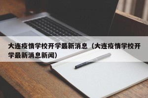 大连疫情学校开学最新消息（大连疫情学校开学最新消息新闻）