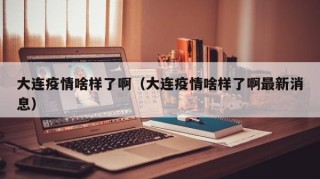 大连疫情啥样了啊（大连疫情啥样了啊最新消息）