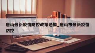 唐山最新疫情防控政策通知_唐山市最新疫情防控