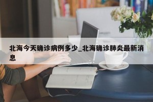 北海今天确诊病例多少_北海确诊肺炎最新消息