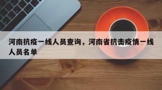 河南抗疫一线人员查询，河南省抗击疫情一线人员名单