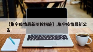 【集宁疫情最新防控措施】,集宁疫情最新公告