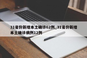 31省份新增本土确诊62例_31省份新增本土确诊病例12例