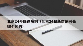 北京24号确诊病例（北京24日新增病例是哪个区的）