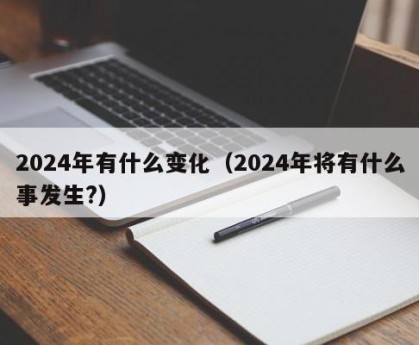 2024年有什么变化（2024年将有什么事发生?）