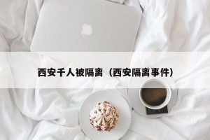 西安千人被隔离（西安隔离事件）
