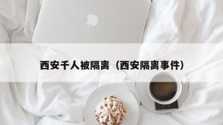 西安千人被隔离（西安隔离事件）