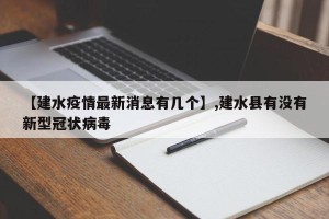 【建水疫情最新消息有几个】,建水县有没有新型冠状病毒