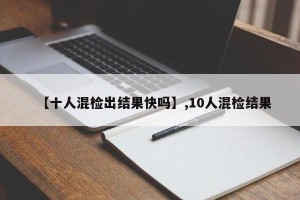 【十人混检出结果快吗】,10人混检结果