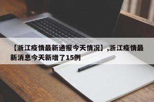 【浙江疫情最新通报今天情况】,浙江疫情最新消息今天新增了15例