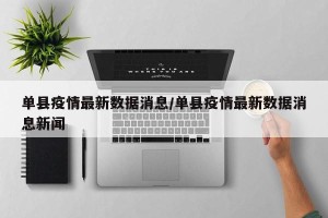 单县疫情最新数据消息/单县疫情最新数据消息新闻
