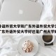 广东外语外贸大学和广东外语外贸大学公开学院（广东外语外贸大学好还是广州大学好）