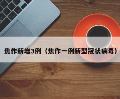 焦作新增3例（焦作一例新型冠状病毒）