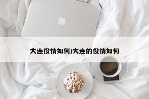 大连役情如何/大连的役情如何