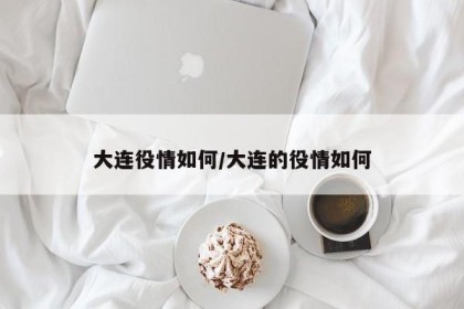 大连役情如何/大连的役情如何