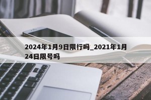 2024年1月9日限行吗_2021年1月24日限号吗