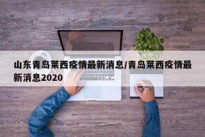 山东青岛莱西疫情最新消息/青岛莱西疫情最新消息2020