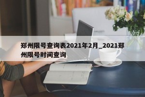 郑州限号查询表2021年2月_2021郑州限号时间查询