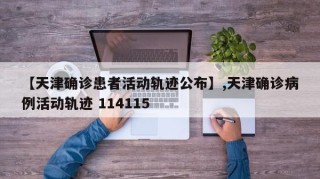【天津确诊患者活动轨迹公布】,天津确诊病例活动轨迹 114115