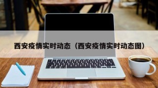西安疫情实时动态（西安疫情实时动态图）