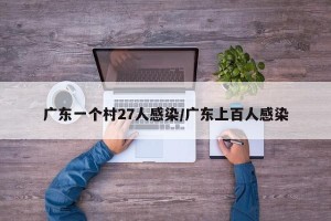 广东一个村27人感染/广东上百人感染