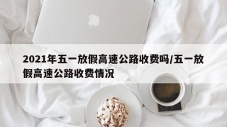 2021年五一放假高速公路收费吗/五一放假高速公路收费情况