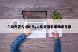 立陶宛著名运动员/立陶宛著名运动员是谁