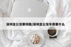 深圳坐公交要核酸/深圳坐公交车需要什么
