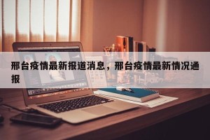 邢台疫情最新报道消息，邢台疫情最新情况通报